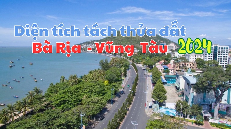 Quy định mới nhất về diện tích tối thiểu được phép tách thửa đất tại Bà Rịa-Vũng Tàu 2024