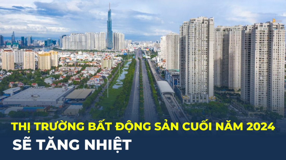 Thị trường bất động sản cuối năm 2024 sẽ tăng nhiệt