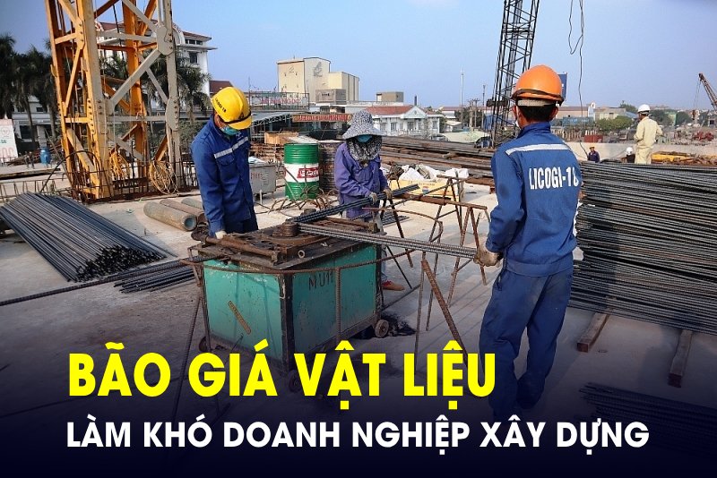 Doanh nghiệp, nhà thầu xây dựng lao đao vì “bão giá” vật liệu