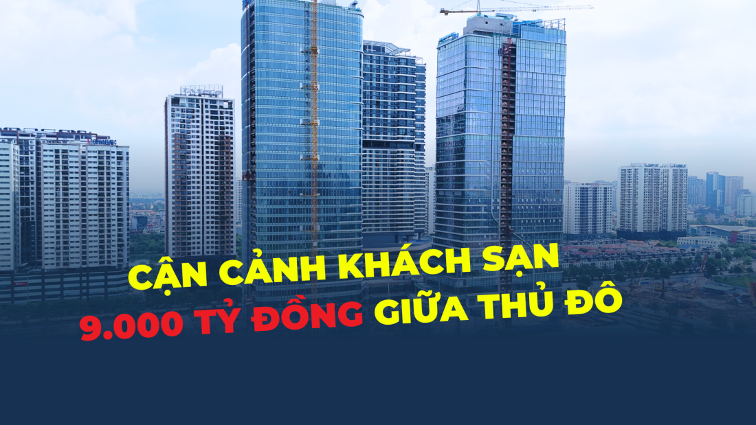 Tiến độ khách sạn 9.000 tỷ đồng giữa khu đô thị đắt đỏ bậc nhất Thủ đô