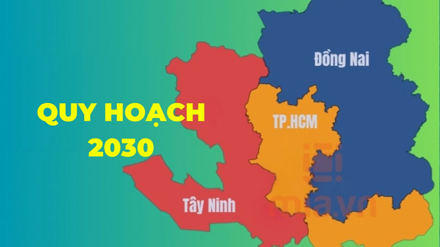 Quy hoạch 2030 TP.HCM, TÂY NINH, ĐỒNG NAI đang làm đến đâu?